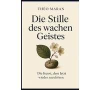 Die Stille des wachen Geistes: Die Kunst, dem Jetzt wieder zuzuhören
