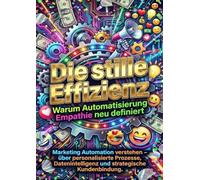 Die stille Effizienz: Warum Automatisierung Empathie neu definiert: Marketing Automation verstehen - über personalisierte Prozesse, Datenintelligenz und strategische Kundenbindung