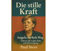 Die stille Kraft: Angela Merkels Weg: Führen mit Logik, Ruhe und Überzeugung
