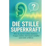 Die stille Superkraft: Wie du durch echtes Zuhören Fragen stellst, Vertrauen schaffst und mehr erfährst