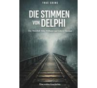 Die Stimmen von Delphi: Der Mordfall Abby Williams und Liberty German - Eine wahre Geschichte über Spurensuche, Geduld und Gerechtigkeit