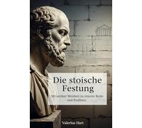 Die stoische Festung: Wie Sie mit antiker Weisheit innere Ruhe und unerschütterliche Resilienz im modernen Chaos finden