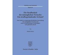 Die Strafbarkeit des untauglichen Versuchs: Ein strafbegründender Irrtum?: Eine Studie zur dogmengeschichtlichen Entwicklung des untauglichen Versuchs ... Straflosigkeit nach geltendem Recht: 470