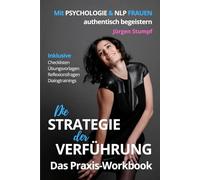 Die Strategie der Verführung - Das Praxis-Workbook: Mit Psychologie & NLP Frauen authentisch begeistern