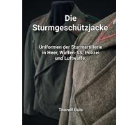 Die Sturmgeschützjacke: Uniformen der Sturmartillerie in Heer, Waffen-SS, Polizei und Luftwaffe.