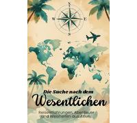 Die Suche nach dem Wesentlichen: Reiseerfahrungen, Abenteuer und Weisheiten aus Asien