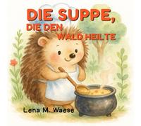Die Suppe, die den Wald heilte: Ein illustriertes Kinderbuch über Freundschaft, Magie und Hoffnung
