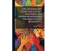 Die Tätigkeit der Stadt Ulm a. D. auf dem Gebiet der WohnungsfÃ1/4rsorge fÃ1/4r Arbeiter und Bedienstete