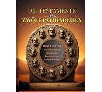 DIE TESTAMENTE DER ZWÖLF PATRIARCHEN: Moral, Ethik und Weisheit durch historische Kommentare entschlüsseln