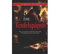 Die Teufelspäpste: Eine Geschichte Schlechter Bischöfe Und Dunkler Jahre Der Kirche