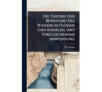 Die Theorie Der Bewegung Des Wassers in FlÃ1/4ssen Und Kanälen, (Mit Vergleichender Anwendung