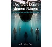 Die Tiefe kennt deinen Namen: Sechs Geschichten vom Meer, das zurückblickt