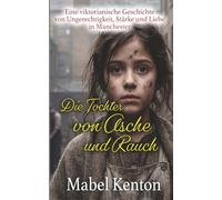 Die Tochter von Asche und Rauch: Eine viktorianische Geschichte von Ungerechtigkeit, Stärke und Liebe in Manchester