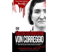 Die tödliche Seifenmacherin von Correggio: Die wahre Geschichte von Leonarda Cianciulli: Eine abergläubische Mutter, die ihre Opfer in Seifen und Kuchen verwandelte