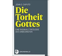 Die Torheit Gottes: Eine radikale Theologie des Unbedingten