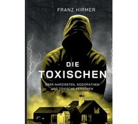 Die Toxischen: Über Narzissten, Soziopathen und toxische Personen