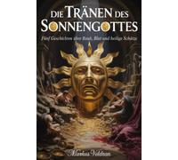 Die Tränen des Sonnengottes: Fünf Geschichten über Raub, Blut und heilige Schätze