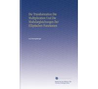 Die Transformation Die Multiplication Und Die Modulargleichungen Der Elliptischen Functionen (German Edition)
