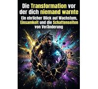 Die Transformation vor der dich niemand warnte: Ein ehrlicher Blick auf Wachstum, Einsamkeit und die Schattenseiten von Veränderung