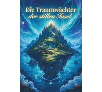 Die Traumwächter der stillen Insel - Abenteuergeschichten ab 10: Achtsamkeitsbuch für Kinder - Geschichten zum Einschlafen über Mut, Angst und innere Stärke