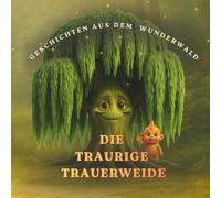 Die traurige Trauerweide: Eine Geschichte über Trost, Freundschaft und Hoffnung