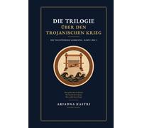 Die Trilogie über den Trojanischen Krieg: Die vollständige Sammlung - Band 1 bis 3: Wem gehört diese Geschichte?, Wer bezahlt diesen Krieg? und Wer erzählt diesen Krieg?