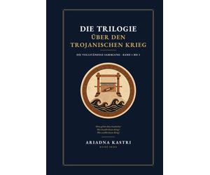 Die Trilogie über den Trojanischen Krieg: Die vollständige Sammlung - Band 1 bis 3: Wem gehört diese Geschichte?, Wer bezahlt diesen Krieg? und Wer erzählt diesen Krieg?