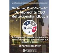 Die Turning Point-Methode: Dr. Albrechts CEO Reflexionshandbuch: Strategische Klarheit durch Reflexion, Fokussierung und Transformation auf Executive-Ebene