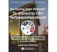 Die Turning Point-Methode: Dr. Albrechts CEO Reflexionshandbuch: Strategische Klarheit durch Reflexion, Fokussierung und Transformation auf Executive-Ebene