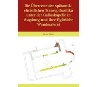 Die Überreste der spätantik-christlichen Transeptbasilika unter der Galluskapelle in Augsburg und ihre figürliche Wandmalerei: Jahrbuch für Augsburger Bistumsgeschichte 2 Bände - 59-1/2025