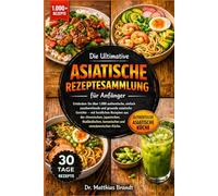 Die Ultimative Asiatische Rezeptesammlung für Anfänger: Entdecken Sie über 1.000 authentische, einfach zuzubereitende und gesunde ... koreanischen und vietnamesischen Küche.
