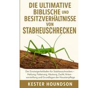 DIE ULTIMATIVE BIBLISCHE PFLEGE UND BESITZVERHÄLTNISSE VON STABHEUSCHRECKEN: Der Einsteigerleitfaden für Stabheuschrecken - Haltung, Fütterung, ... Artensorten und Grundlagen der Haustierpflege