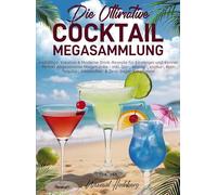 Die Ultimative Cocktail-Megasammlung: Vielfältige, Kreative & Moderne Drink-Rezepte für Einsteiger und Kenner - Perfekt Abgestimmte Mixgetränke - inkl. Gin-, Whisky-, Vodka-, Rum-, Tequila