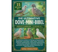 Die Ultimative Dove-Mini-Bibel: Komplette Sammlung - 15 Bücher In 1: Ein praktischer Leitfaden zur Haltung von Diamanttauben, Ringeltauben, ... afrikanischen Halsbandtauben...