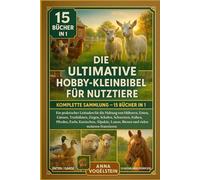 Die Ultimative Hobby-Kleinbibel Für Nutztiere: Komplette Sammlung - 15 Bücher In 1: Ein praktischer Leitfaden für die Haltung von Hühnern, Enten, ... Kühen, Pferden, Eseln, Kaninchen, Wachteln...