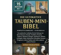 Die Ultimative Tauben-Mini-Bibel: Komplette Sammlung - 15 Bücher In 1: Ein praktischer Leitfaden für die Haltung von Renn-Homern, Fantails, Tumblern, ... Rollern, Erzengeln, Eulen, sächsischen...