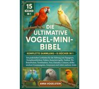 Die Ultimative Vogel-Mini-Bibel: Komplette Sammlung - 15 Bücher In 1: Ein praktischer Leitfaden für die Haltung von Papageien, Nymphensittichen, ... Turteltauben, Aras, Kakadus, Papageien...