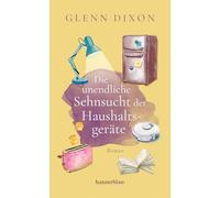 Die unendliche Sehnsucht der Haushaltsgeräte: Roman