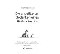 Die ungefilterten Gedanken eines Pastors im Exil: Werkzeuge für einen erfolgreiche Dekonstruktion des Glaubens ohne ihn aufzugeben