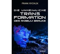 Die unheimliche Transformation des Anselm Brauke: Der aktuelle dystopische Science-Fiction Roman über Transhumanismus