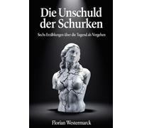 Die Unschuld der Schurken: Sechs Erzählungen über die Tugend als Vergehen