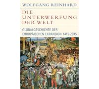 Die Unterwerfung der Welt: Globalgeschichte der europäischen Expansion 1415-2015