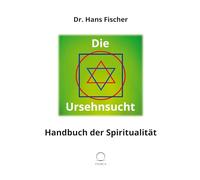Die Ursehnsucht: Handbuch der Spiritualität - Vom Okkultismus zur Quantenphysik