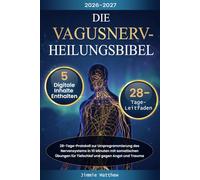 Die Vagusnerv-Heilungsbibel: 28-Tage-Protokoll zur Umprogrammierung des Nervensystems in 10 Minuten mit somatischen Übungen für Tiefschlaf und gegen Angst und Trauma