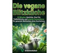 Die vegane Blitzküche: 10-Minuten-Gerichte, One-Pot, Tiefkühl-Tricks und smarte Convenience - gesund ohne Kochstress
