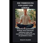 DIE VERBINDUNG VON GEIST UND KÖRPER: Entdecken Sie ganzheitliche Heilung, innere Harmonie, achtsames Leben und emotionales Wohlbefinden für ein gesünderes Leben.