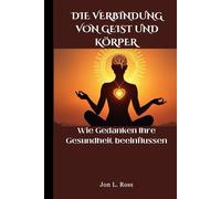 DIE VERBINDUNG VON GEIST UND KÖRPER: Wie Gedanken Ihre Gesundheit beeinflussen