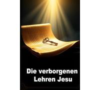 Die verborgenen Lehren Jesu: Verlorene Worte, ewige Weisheit