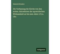 Die Verfassung der Kirche von den ersten Jahrzehnten der apostolischen Wirksamkeit an bis zum Jahre 175 n. Chr.