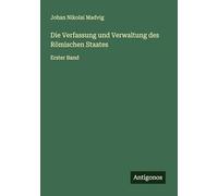 Die Verfassung und Verwaltung des Römischen Staates: Erster Band
